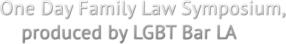 One Day Family Law Symposium, produced by LGBT Bar LA One Day Family Law Symposium, produced by LGBT Bar LA